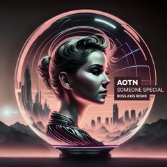 AOTN - Someone Special (Boss Axis Remix) * FREE DOWNLOAD