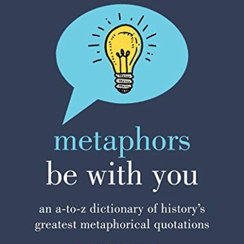 READ KINDLE 📨 Metaphors Be With You: An A to Z Dictionary of History's Greatest Meta