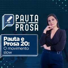 Pauta e Prosa #20: O movimento slow e o desafio de desacelerar no dia a dia