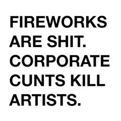 FIREWORKS ARE SHIT. CORPORATE CUNTS KILL ARTISTS.
