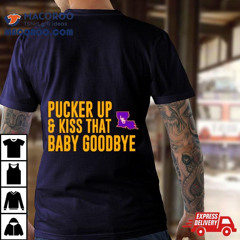 Lsu Pucker Up And Kiss That Baby Goodbye Shirt