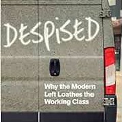 [Access] PDF 📩 Despised: Why the Modern Left Loathes the Working Class by Paul Ember
