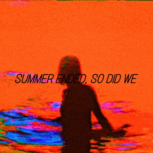 Summer Ended, So Did We