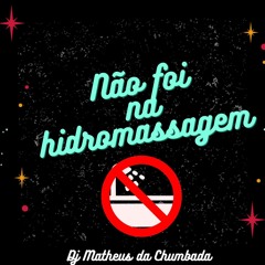 NÃO FOI NA HIDROMASSAGEM [[ DJ MATHEUS DA CHUMBADA ]]