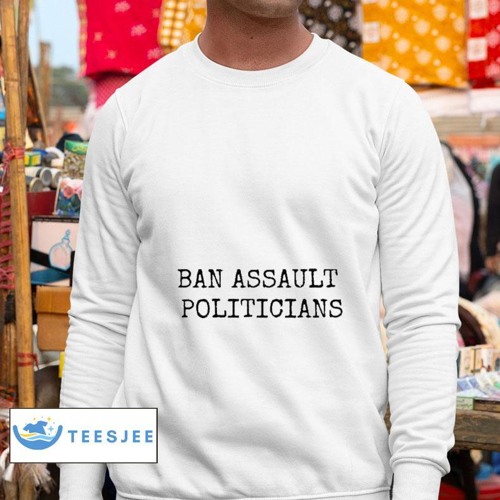 Ban Assault Politicians Shirt