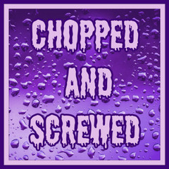 Chopped and Screwed