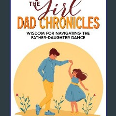 ebook read [pdf] 📖 The Girl Dad Chronicles: Wisdom for Navigating the Father-Daughter Dance Read o