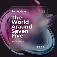 V-FOX - The World Around Seven Five 243 (19 JULY 2025)