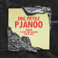 Eric Prydz - Pjanoo (SNEISEN 'It Goes Like Nanana' Vocal Edit) *FREE DOWNLOAD*