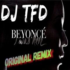 I Was Here - Beyonce - Dj TFD Original Remix