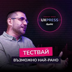 Цветозар Георгиев: Тествай възможно най-рано 🤝 | UXPRESS Podcast | #S1E5