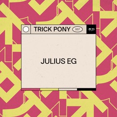 Trickpony Podcast .007 ~ Julius EG
