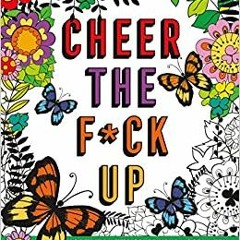 ~[^EPUB] Cheer the F*ck Up: Positive Sh*t to Color Your Mood Happy (Swear Word Coloring Books) PDF E
