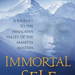 Read [KINDLE PDF EBOOK EPUB] Immortal Self: A Journey to the Himalayan Valley of the