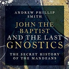 READ [KINDLE PDF EBOOK EPUB] John the Baptist and the Last Gnostics: The Secret Histo