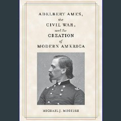 PDF 🌟 Adelbert Ames, the Civil War, and the Creation of Modern America (Civil War Soldiers & Strat