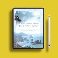 Death Without Denial, Grief Without Apology: A Guide for Facing Death and Loss. Gifted Download