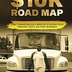 ~Read~[PDF] ROAD TO $10K ROAD MAP: How to Make $10,000 a Week by Starting Your Own Box Truck De