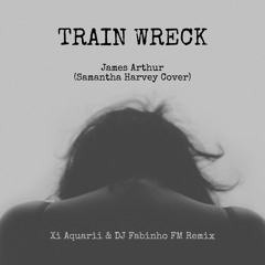 James Arthur (Samantha Harvey Cover) - Train Wreck (Xi Aquarii & DJ Fabinho FM Remix)