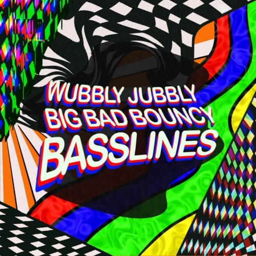 WUBBLY JUBBLY BIG BAD BOUNCY BASSLINES