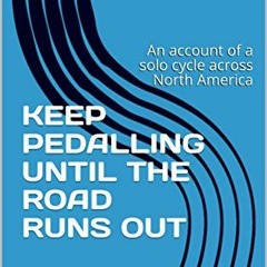[ACCESS] PDF EBOOK EPUB KINDLE KEEP PEDALLING UNTIL THE ROAD RUNS OUT: An account of a solo cycle ac