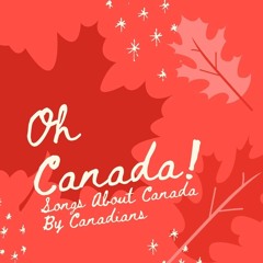 Oh, Canada!  Songs About Canada By Canadian Artists