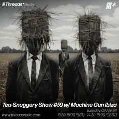 Tea-Snuggery Show#59/w Machine Gun Ibiza (*Berlin) - 02-Apr-24 | Threads