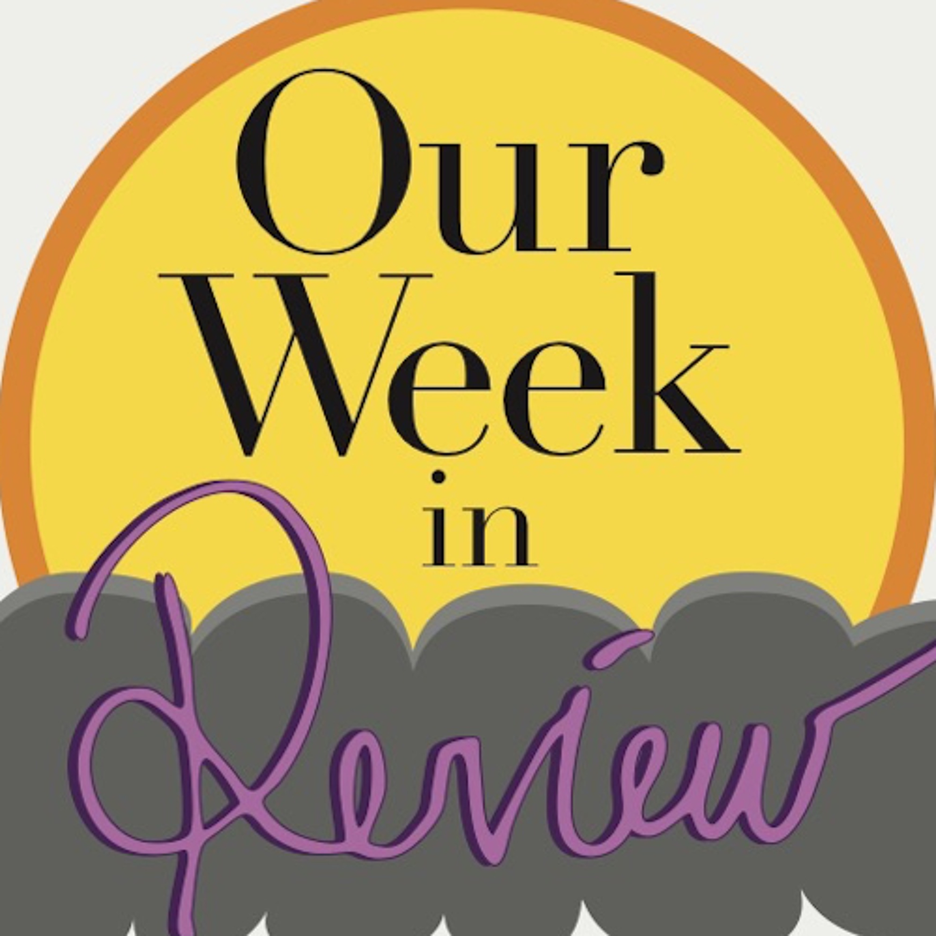 Our Week: in Review
