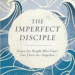 free PDF 💗 The Imperfect Disciple: Grace for People Who Can't Get Their Act Together