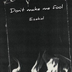 Don't make me fool(Ezekiel)