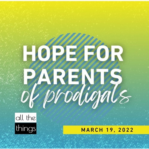 Hope for Parents of Prodigals || 3/19/2022  ||  ATT#118