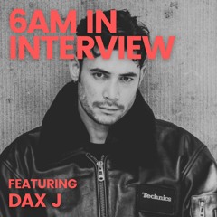 6AM In Interview: Dax J Has Nothing Further to Prove