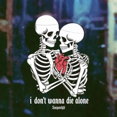i dont wanna die alone