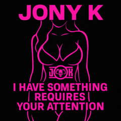 I have Something Requires Your Attention - Jony K