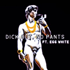 Dick Out, No Pants (Ft. Egg White)