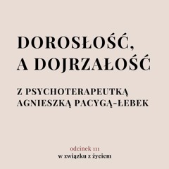 Odc. 111. O dojrzałości z psychoterapeutką. Agnieszka Pacyga-Łebek