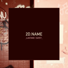 2D.NAME - LASTAKE | SAYET [ Bandcamp Only ]