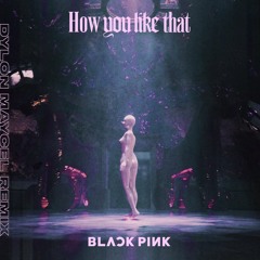 BLACKPINK - How You Like That (Dylon Maycel Remix)