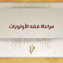 مراعاة فقه الأولويات - د. محمد خير الشعال