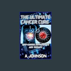 Read ebook [PDF] 📚 THE ULTIMATE CANCER CURE: ANTI-CANCER SUPPLEMENTS AND THERAPY [PDF]