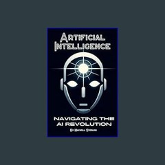 {DOWNLOAD} 💖 Artificial Intelligence: Navigating the AI Revolution: A Beginners Guide to Understan