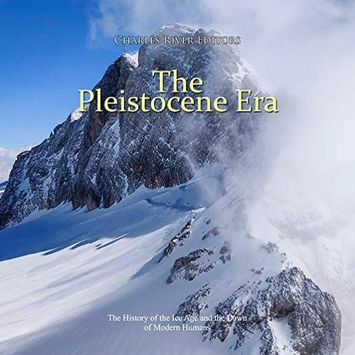[Free] KINDLE 📫 The Pleistocene Era: The History of the Ice Age and the Dawn of Mode