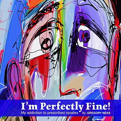 Read EPUB 💚 I'm Perfectly Fine!: My Addiction to Prescribed Opiates by  Gregory Neas