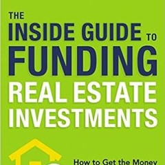 E.B.O.O.K.✔️ The Inside Guide to Funding Real Estate Investments: How to Get the Money You Need for