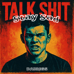 TALK SHIT, STAY SAD