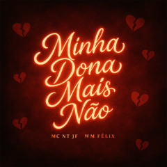 MINHA DONA MAIS NÃO - ( MC NT JF Prod. WM FELIX )