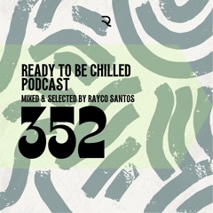 READY To Be CHILLED Podcast 352 mixed by Rayco Santos