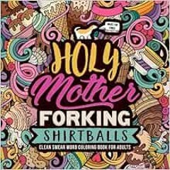 GET EBOOK EPUB KINDLE PDF Holy Mother Forking Shirtballs: Clean Swear Word Coloring B