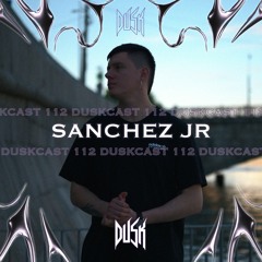 DUSKCAST 112 | SANCHEZ JR