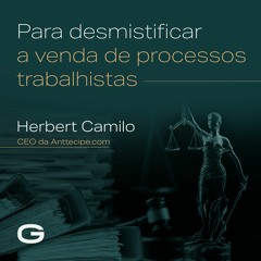 Para desmistificar a venda de processos trabalhistas, com Herbert Camilo, CEO da Anttecipe.com